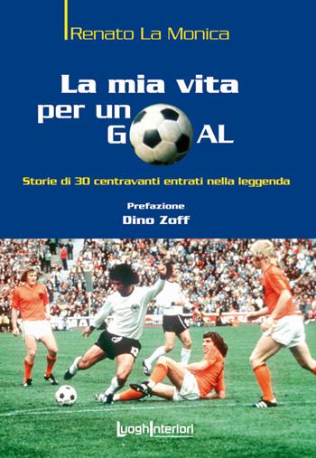 La mia vita per un goal. Storie di 30 bomber entrati nella leggenda - Renato La Monica - Libro LuoghInteriori 2015, Storie di sport | Libraccio.it