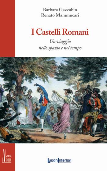 I castelli romani. Un viaggio nello spazio e nel tempo - Renato Mammucari - Libro LuoghInteriori 2015, Il vero viaggio | Libraccio.it