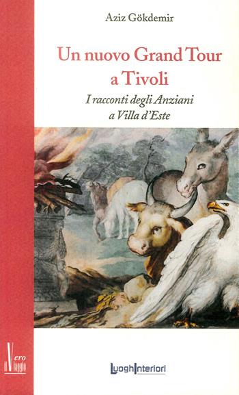 Un nuovo grand tour a Tivoli. I racconti degli anziani a Villa d'Este - Aziz Gokdemir - Libro LuoghInteriori 2018, Il vero viaggio | Libraccio.it