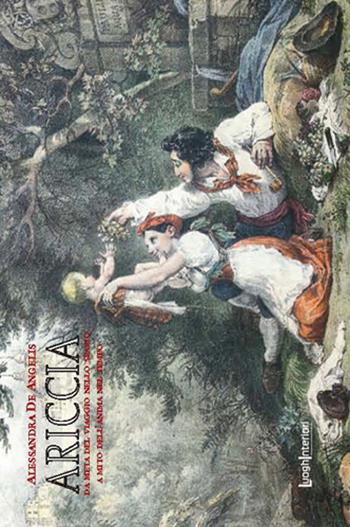 Ariccia. Da meta del viaggio nello spazio a mito dell'anima nel tempo. Ediz. illustrata - Alessandra De Angelis - Libro LuoghInteriori 2017, I quaderni del Grand tour | Libraccio.it