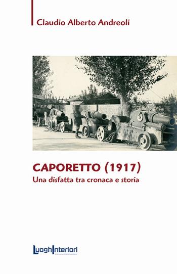 Caporetto (1917). Una disfatta tra cronaca e storia - Claudio Alberto Andreoli - Libro LuoghInteriori 2017, Saggi Li | Libraccio.it