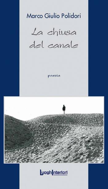 La chiusa del canale - Marco Giulio Polidori - Libro LuoghInteriori 2018, La coda dell'occhio | Libraccio.it
