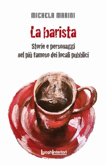 La barista. Storie e personaggi nel più famoso dei locali pubblici - Michela Marini - Libro LuoghInteriori 2018, Interline@ | Libraccio.it