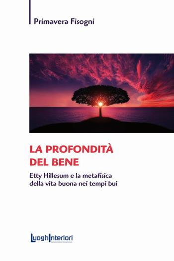 La profondità del bene. Etty Hillesum e la metafisica della vita buona nei tempi bui - Primavera Fisogni - Libro LuoghInteriori 2019, Saggi Li | Libraccio.it