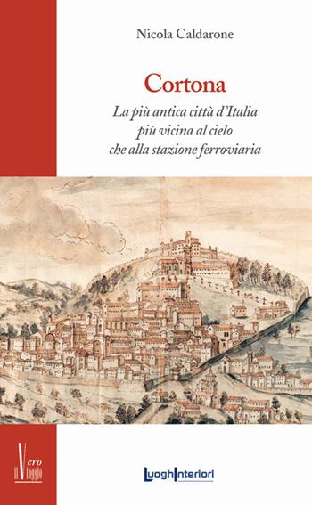 Cortona. La più antica città d'Italia, più vicina al cielo che alla stazione ferroviaria - Nicola Caldarone - Libro LuoghInteriori 2019, Il vero viaggio | Libraccio.it
