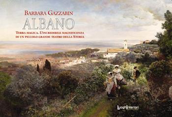 Albano. Terra magica. L'incredibile magnificenza di un piccolo grande teatro della storia - Barbara Gazzabin - Libro LuoghInteriori 2019, I quaderni del Grand tour | Libraccio.it