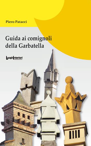 Guida ai comignoli della Garbatella - Piero Patacci - Libro LuoghInteriori 2019, Varia | Libraccio.it