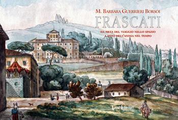 Frascati. Da meta del viaggio nello spazio a mito dell'anima nel tempo - Maria Barbara Guerrieri Borsoi - Libro LuoghInteriori 2019, I quaderni del Grand tour | Libraccio.it