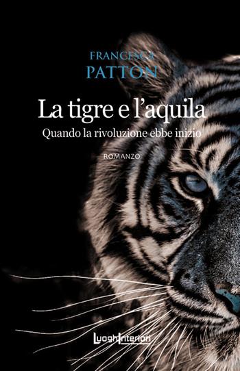 La tigre e l'aquila. Quando la rivoluzione ebbe inizio - Francesca Patton - Libro LuoghInteriori 2020, Interline@ | Libraccio.it
