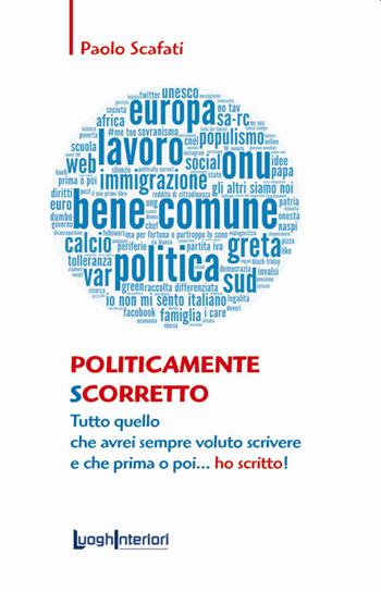 Politicamente scorretto. Tutto quello che avrei sempre voluto scrivere e che prima o poi... ho scritto! - Paolo Scafati - Libro LuoghInteriori 2020, Saggi Li | Libraccio.it