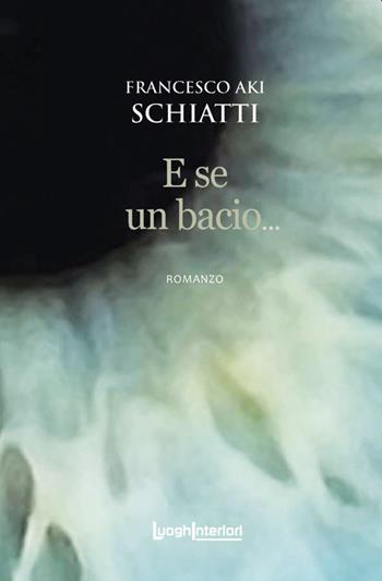 E se un bacio... - Francesco Aki Schiatti - Libro LuoghInteriori 2021, Interline@ | Libraccio.it