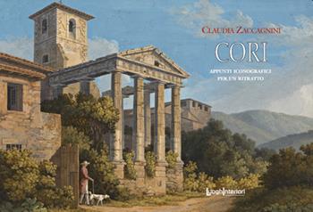 Cori. Appunti iconografici per un ritratto - Claudia Zaccagnini - Libro LuoghInteriori 2021, I quaderni del Grand tour | Libraccio.it