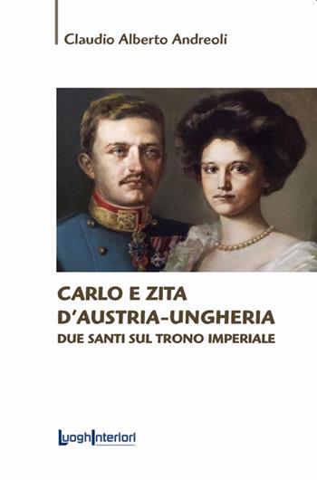 Carlo e Zita d'Austria-Ungheria. Due santi sul trono imperiale - Claudio Alberto Andreoli - Libro LuoghInteriori 2020, Saggi Li | Libraccio.it