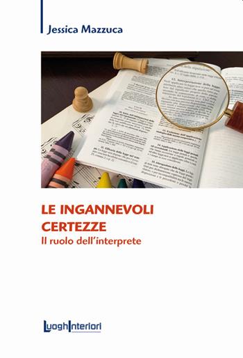 Le ingannevoli certezze. Il ruolo dell'interprete - Jessica Mazzuca - Libro LuoghInteriori 2021, Saggi Li | Libraccio.it