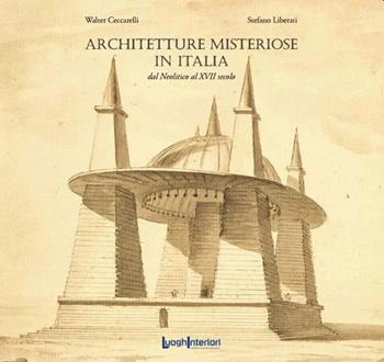Architetture misteriose in Italia. Dal Neolitico al XVII secolo - Walter Ceccarelli, Stefano Liberati - Libro LuoghInteriori 2021, Varia | Libraccio.it