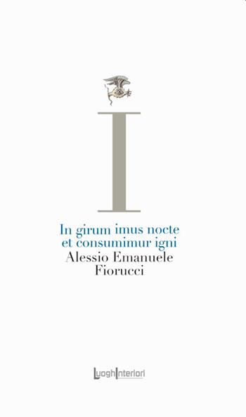 In girum imus nocte et consumimur igni - Alessio Emanuele Fiorucci - Libro LuoghInteriori 2021, La coda dell'occhio | Libraccio.it