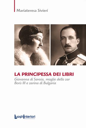 La principessa dei libri. Giovanna di Savoia, moglie dello zar Boris III e zarina di Bulgaria - Mariateresa Sivieri - Libro LuoghInteriori 2022, Saggi Li | Libraccio.it