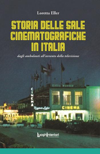 Storia delle sale cinematografiche in Italia. Dagli ambulanti all'avvento della televisione. Ediz. illustrata - Loretta Eller - Libro LuoghInteriori 2021, Varia | Libraccio.it