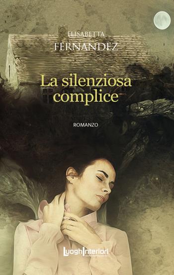 La silenziosa complice - Elisabetta Fernandez - Libro LuoghInteriori 2021, Interline@ | Libraccio.it