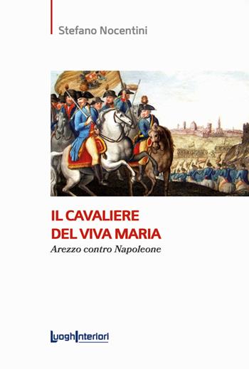 Il cavaliere del Viva Maria. Arezzo contro Napoleone - Stefano Nocentini - Libro LuoghInteriori 2022, Saggi Li | Libraccio.it