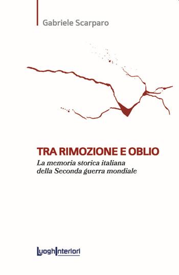 Tra rimozione e oblio. La memoria storica italiana della Seconda guerra mondiale - Gabriele Scarparo - Libro LuoghInteriori 2022, Saggi Li | Libraccio.it