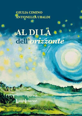 Al di là dell'orizzonte - Giulia Cimino, Antonella Ubaldi - Libro LuoghInteriori 2022, Varia | Libraccio.it