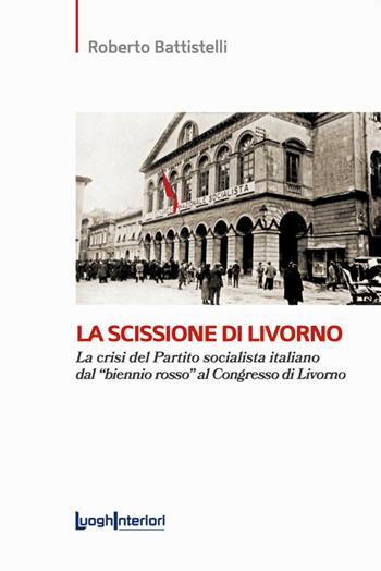 La scissione di Livorno. La crisi del Partito socialista italiano dal «biennio rosso» al Congresso di Livorno - Roberto Battistelli - Libro LuoghInteriori 2022, Saggi Li | Libraccio.it
