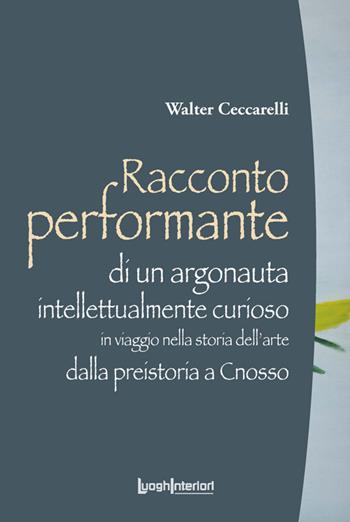 Racconto performante di un argonauta intellettualmente curioso. In viaggio nella storia dell'arte dalla preistoria a Cnosso - Walter Ceccarelli - Libro LuoghInteriori 2022, Varia | Libraccio.it