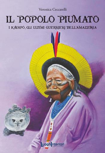 Il popolo piumato. I Kayapó, gli ultimi guerrieri dell'Amazzonia - Veronica Ceccarelli - Libro LuoghInteriori 2022, Varia | Libraccio.it