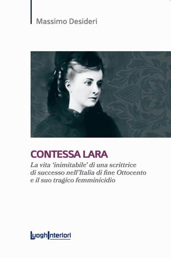 Contessa Lara. La vita «inimitabile» di una scrittrice di successo nell'Italia di fine Ottocento e il suo tragico femminicidio - Massimo Desideri - Libro LuoghInteriori 2022, Saggi Li | Libraccio.it