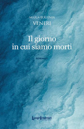 Il giorno in cui siamo morti - Maria Eugenia Veneri - Libro LuoghInteriori 2022, Interline@ | Libraccio.it