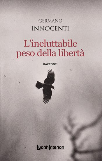 L'ineluttabile peso della libertà - Germano Innocenti - Libro LuoghInteriori 2022, Interline@ | Libraccio.it