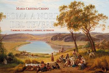 Roma a nord del Tevere. I borghi, i castelli, i casali, le tenute - Maria Cristina Crespo - Libro LuoghInteriori 2023, I quaderni del Grand tour | Libraccio.it