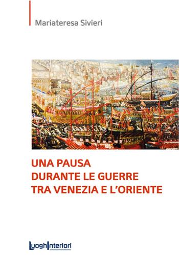 Una pausa durante le guerre tra Venezia e l'Oriente. Ediz. integrale - Mariateresa Sivieri - Libro LuoghInteriori 2023, Saggi Li | Libraccio.it