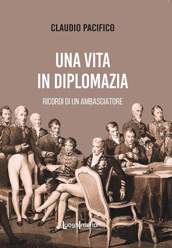Una vita in diplomazia. Ricordi di un ambasciatore 1974-2013 - Claudio Pacifico - Libro LuoghInteriori 2023, Varia | Libraccio.it