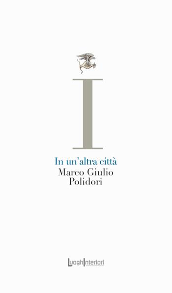 In un'altra città - Marco Giulio Polidori - Libro LuoghInteriori 2023, La coda dell'occhio | Libraccio.it