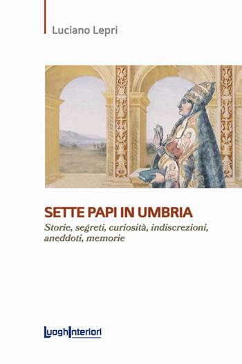 Sette papi in Umbria. Storie, segreti, curiosità, indiscrezioni, aneddoti, memorie - Luciano Lepri - Libro LuoghInteriori 2024, Saggi Li | Libraccio.it