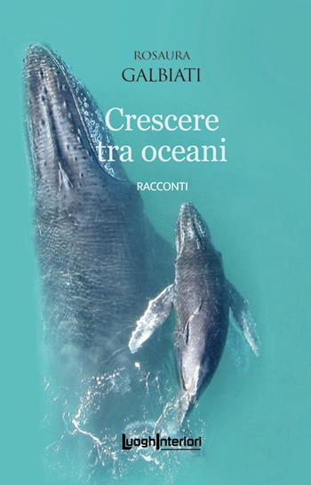 Crescere tra oceani - Rosaura Galbiati - Libro LuoghInteriori 2024, Interline@ | Libraccio.it