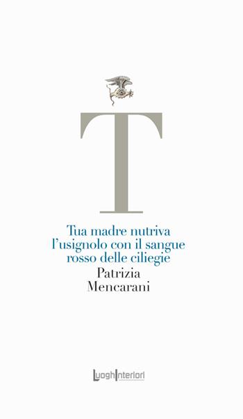 Tua madre nutriva l'usignolo con il sangue rosso delle ciliegie - Patrizia Mencarani - Libro LuoghInteriori 2024, La coda dell'occhio | Libraccio.it