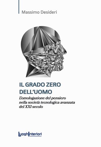 Il grado zero dell'uomo. L'omologazione del pensiero nella società tecnologica avanzata del XXI secolo - Massimo Desideri - Libro LuoghInteriori 2024, Saggi Li | Libraccio.it