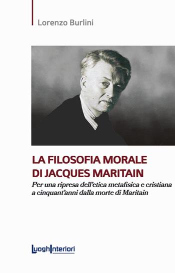 La filosofia morale di Jacques Maritain. Per una ripresa dell'etica metafisica e cristiana a cinquant'anni dalla morte di Maritain - Lorenzo Burlini - Libro LuoghInteriori 2024, Saggi Li | Libraccio.it