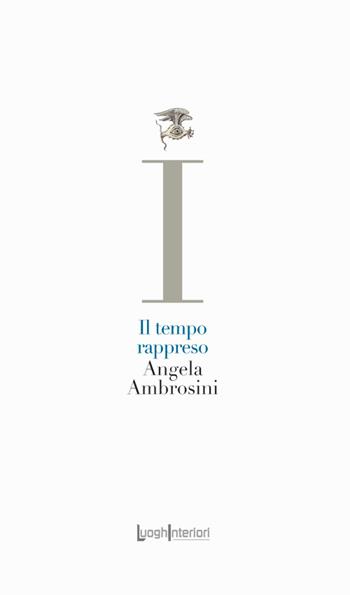 Il tempo rappreso - Angela Ambrosini - Libro LuoghInteriori 2024, La coda dell'occhio | Libraccio.it