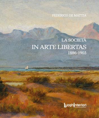 La società «In Arte Libertas». 1886-1903 - Federico De Mattia - Libro LuoghInteriori 2024, Policromie | Libraccio.it