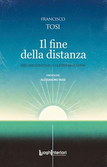 Il fine della distanza. Dieci racconti sulla guerra in Ucraina - Francisco Tosi - Libro LuoghInteriori 2025, Interline@ | Libraccio.it