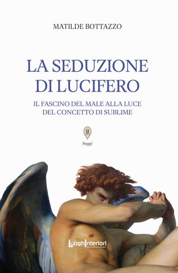 La seduzione di Lucifero. Il fascino del male alla luce del concetto di sublime - Matilde Bottazzo - Libro LuoghInteriori 2025, Saggi Li | Libraccio.it