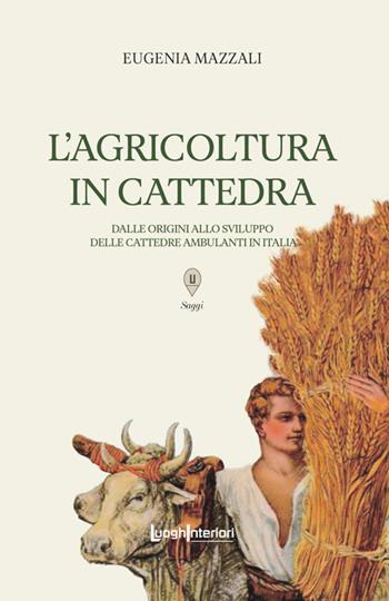 L'agricoltura in cattedra. Dalle origini allo sviluppo delle cattedre ambulanti in Italia - Eugenia Mazzali - Libro LuoghInteriori 2025, Saggi Li | Libraccio.it