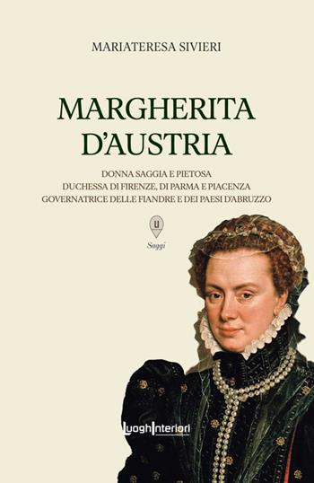Margherita d'Austria. Donna saggia e pietosa, duchessa di Firenze, di Parma e Piacenza, governatrice delle Fiandre e dei Paesi d'Abruzzo - Mariateresa Sivieri - Libro LuoghInteriori 2025, Saggi Li | Libraccio.it