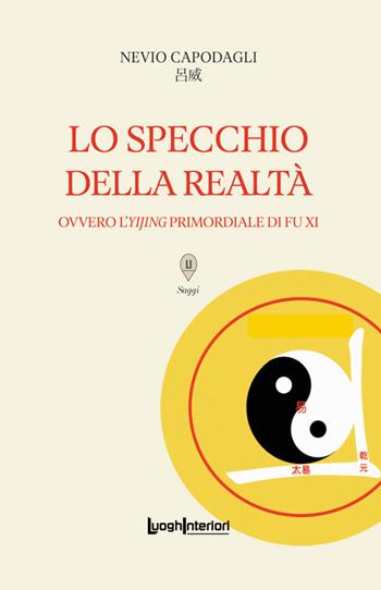 Lo specchio della realtà. Ovvero l'Yijing primordiale di Fu Xi - Nevio Capodagli - Libro LuoghInteriori 2025, Saggi Li | Libraccio.it