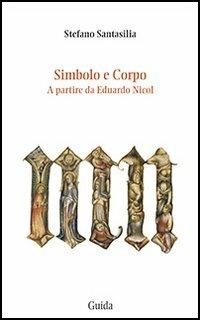 Simbolo e corpo. A partire da Eduardo Nicol - Stefano Santasilia - Libro Guida 2013, Strumenti e ricerche | Libraccio.it