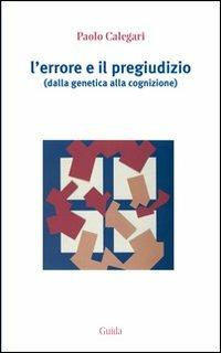 L' errore e il pregiudizio. Dalla genetica alla cognizione - Paolo Calegari - Libro Guida 2013, Focus | Libraccio.it